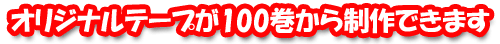 オリジナルテープが100巻から制作可能